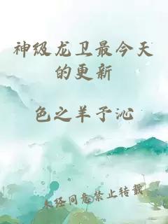 神级龙卫最今天的更新