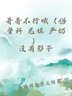 哥哥不行哦（伪骨科 兄妹 产奶）