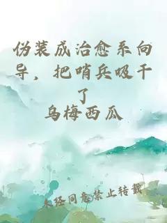 伪装成治愈系向导，把哨兵吸干了